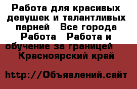 Работа для красивых девушек и талантливых парней - Все города Работа » Работа и обучение за границей   . Красноярский край